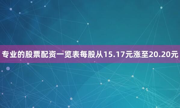 专业的股票配资一览表每股从15.17元涨至20.20元