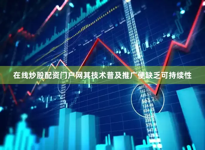 在线炒股配资门户网其技术普及推广便缺乏可持续性