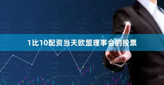 1比10配资　　当天欧盟理事会的投票