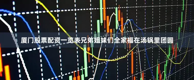 厦门股票配资一览表兄弟姐妹们全家福在汤锅里团圆