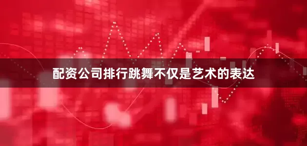 配资公司排行跳舞不仅是艺术的表达