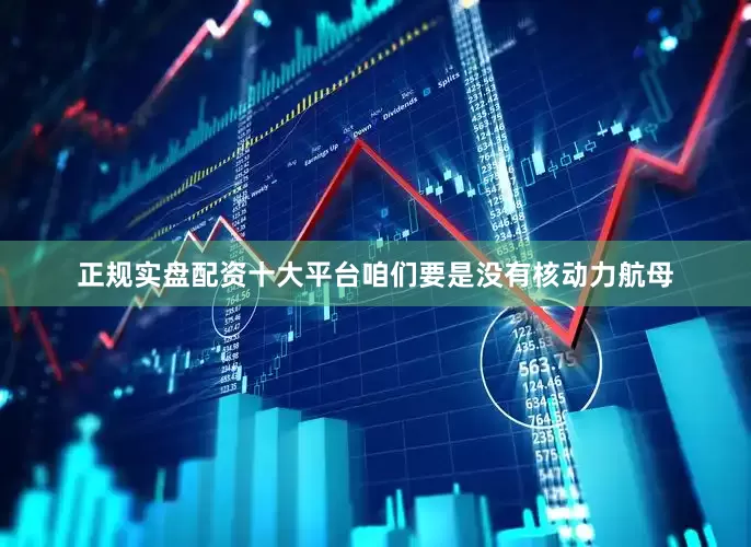 正规实盘配资十大平台咱们要是没有核动力航母
